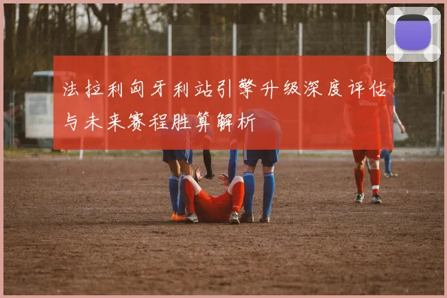 法拉利匈牙利站引擎升级深度评估与未来赛程胜算解析