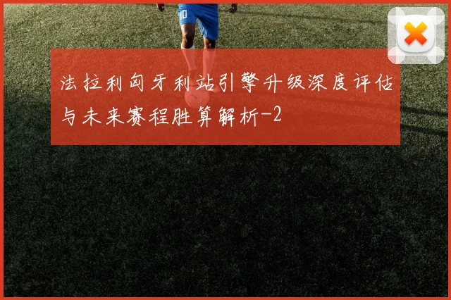 法拉利匈牙利站引擎升级深度评估与未来赛程胜算解析