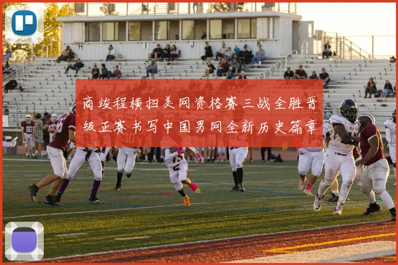 商竣程横扫美网资格赛三战全胜晋级正赛书写中国男网全新历史篇章