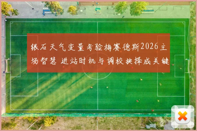 银石天气变量考验梅赛德斯2026主场智慧 进站时机与调校抉择成关键