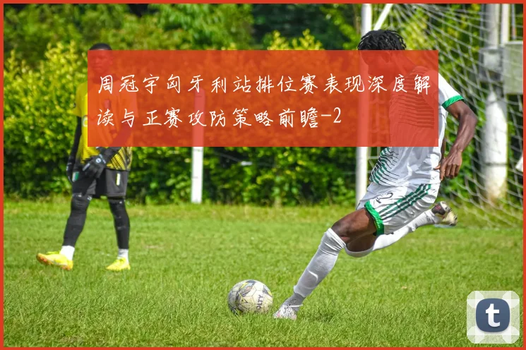 周冠宇匈牙利站排位赛表现深度解读与正赛攻防策略前瞻