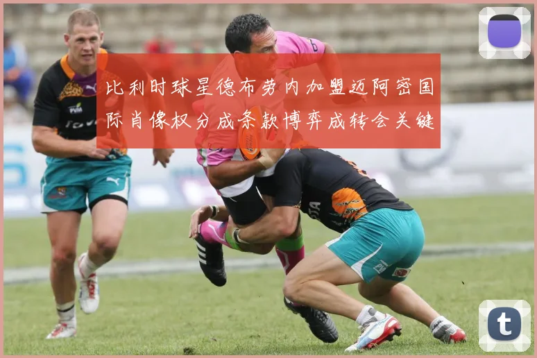 比利时球星德布劳内加盟迈阿密国际肖像权分成条款博弈成转会关键