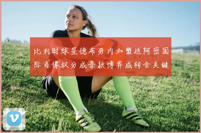 比利时球星德布劳内加盟迈阿密国际肖像权分成条款博弈成转会关键